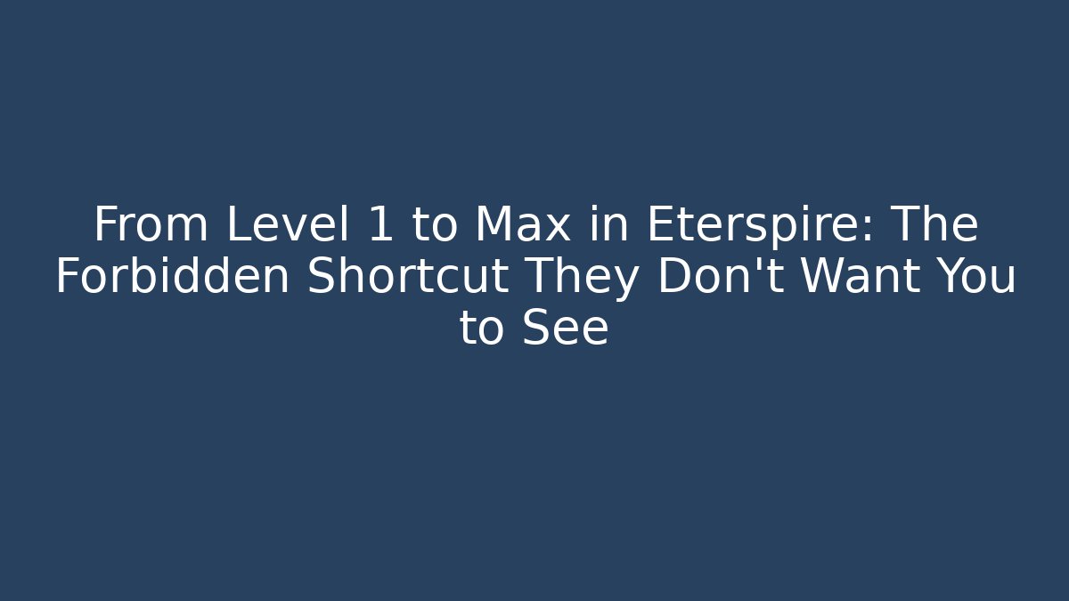 From Level 1 to Max in Eterspire: The Forbidden Shortcut They Don't Want You to See