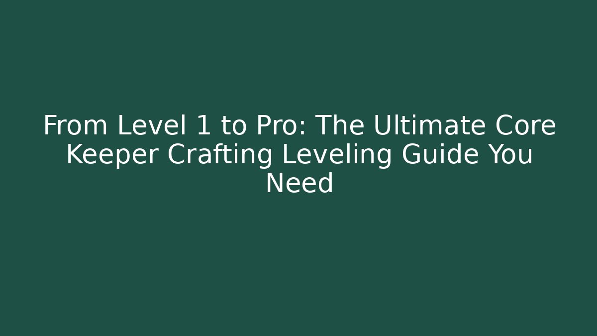 From Level 1 to Pro: The Ultimate Core Keeper Crafting Leveling Guide You Need - NADclinic