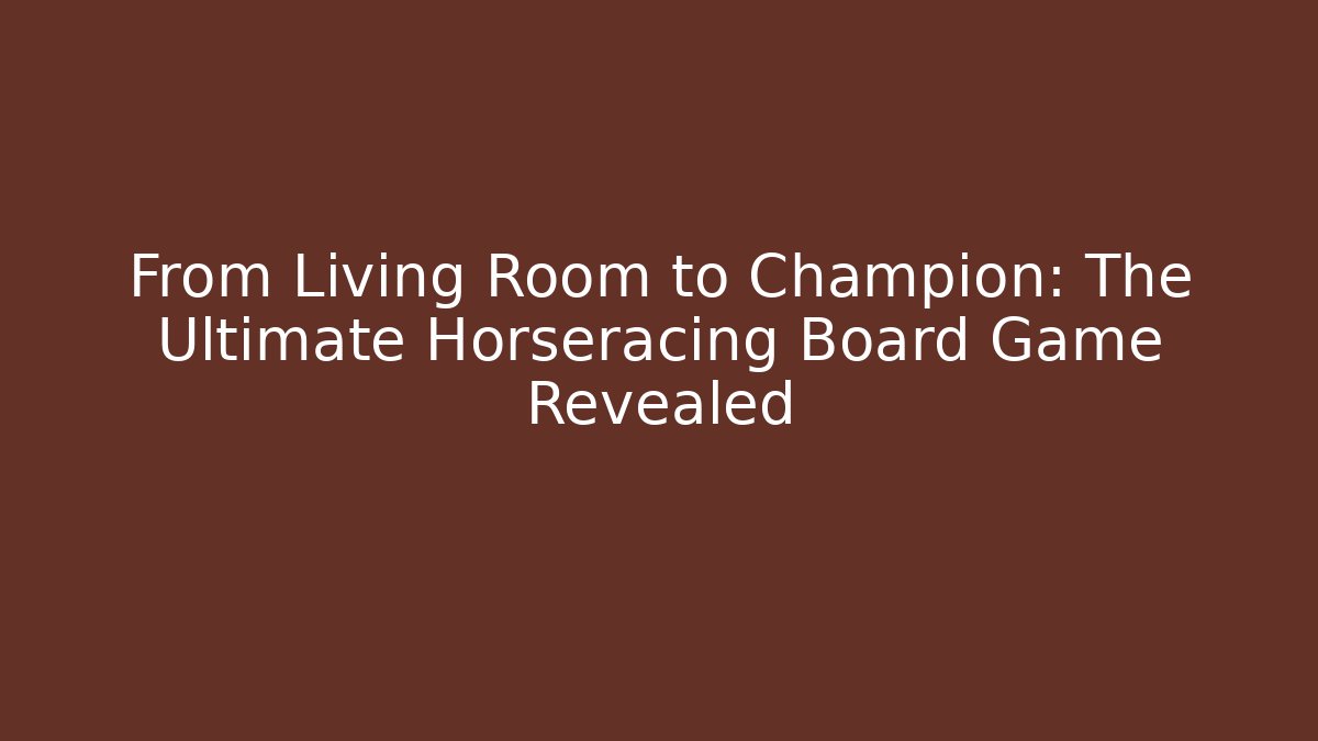 From Living Room to Champion: The Ultimate Horseracing Board Game Revealed