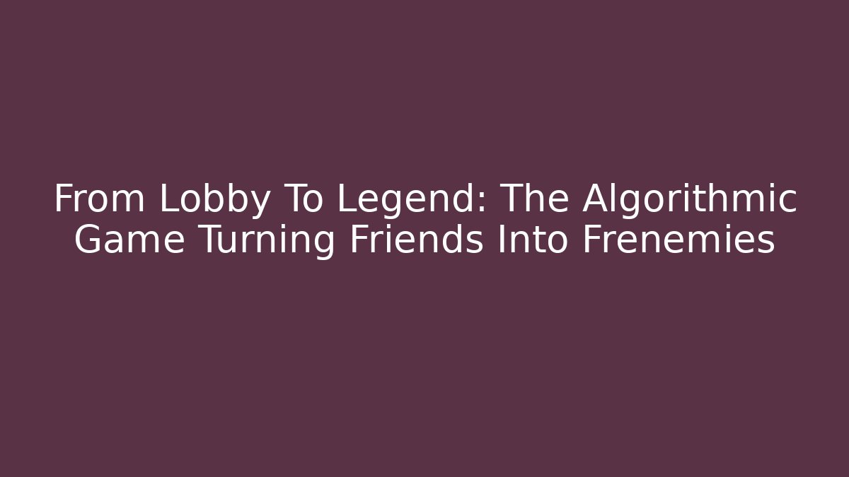 From Lobby To Legend: The Algorithmic Game Turning Friends Into Frenemies