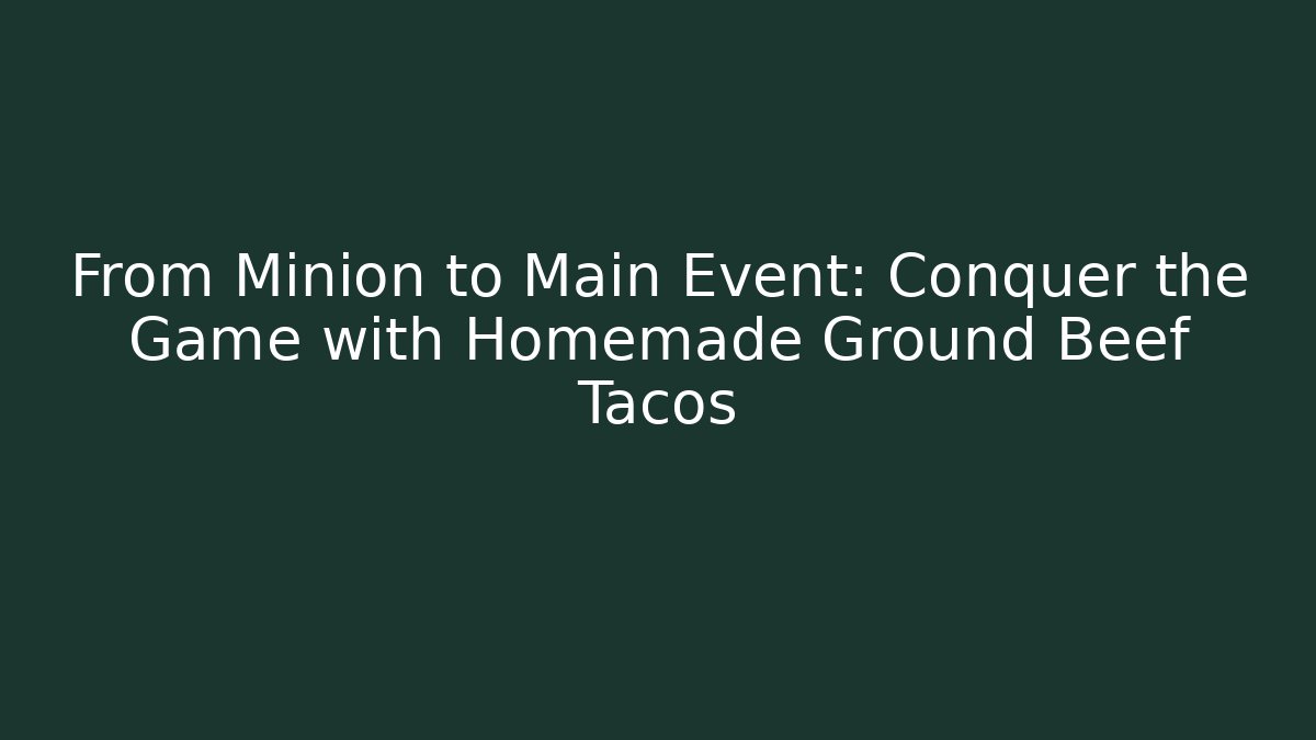 From Minion to Main Event: Conquer the Game with Homemade Ground Beef Tacos