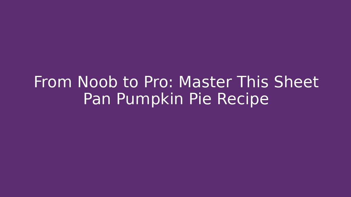 From Noob to Pro: Master This Sheet Pan Pumpkin Pie Recipe
