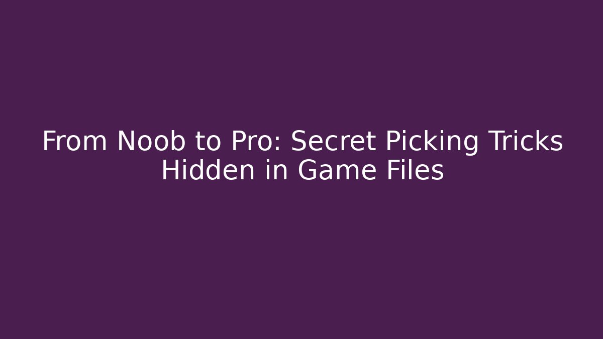 From Noob to Pro: Secret Picking Tricks Hidden in Game Files