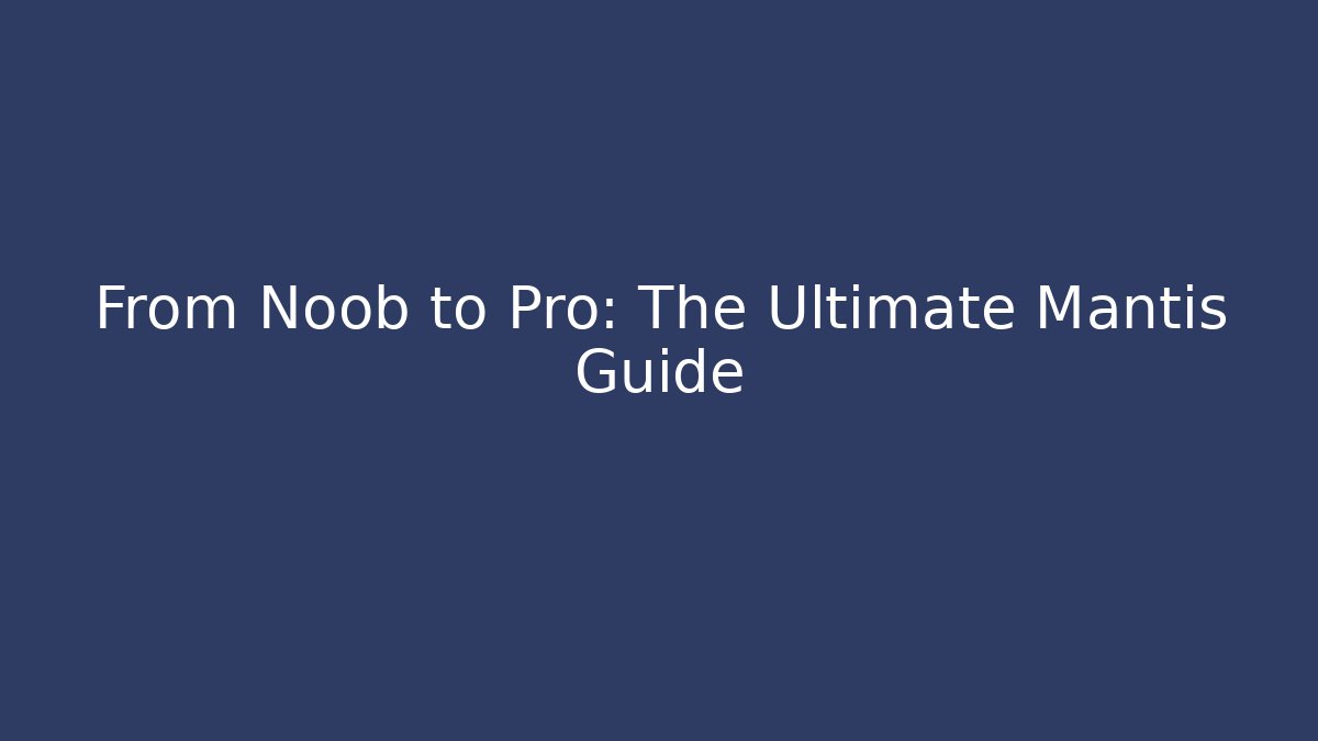 From Noob to Pro: The Ultimate Mantis Guide
