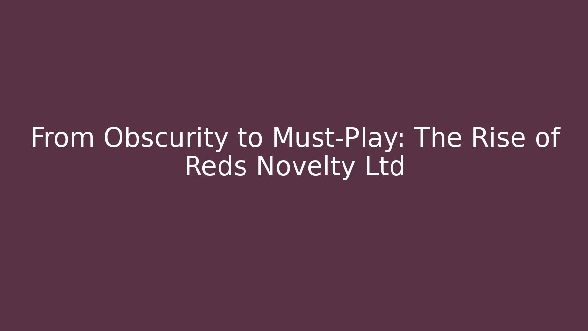 From Obscurity to Must-Play: The Rise of Reds Novelty Ltd