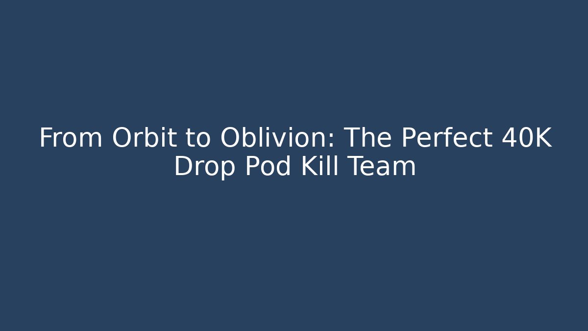 From Orbit to Oblivion: The Perfect 40K Drop Pod Kill Team