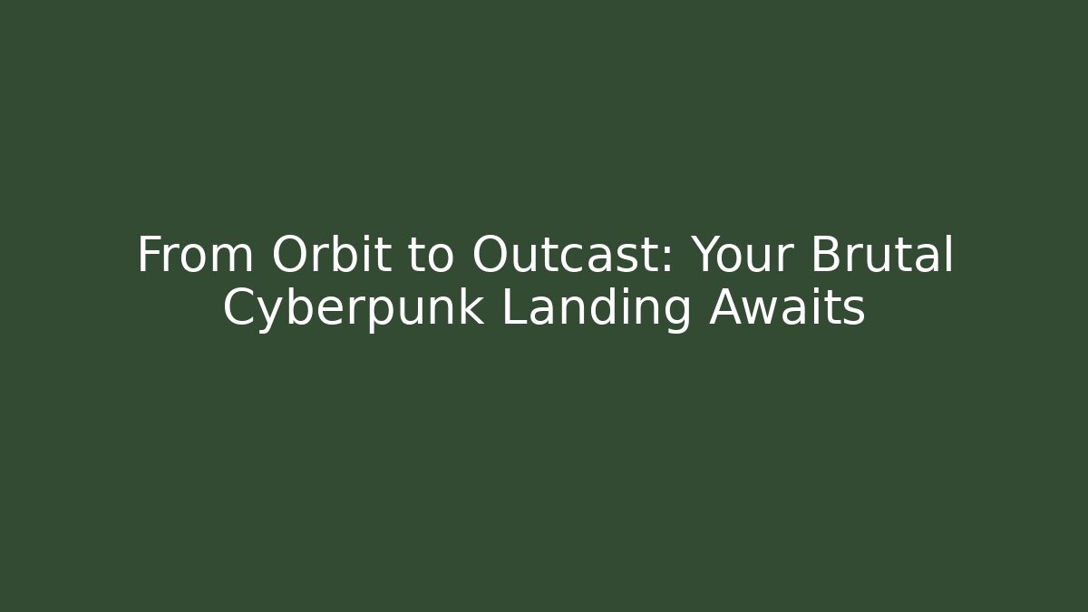 From Orbit to Outcast: Your Brutal Cyberpunk Landing Awaits - NADclinic