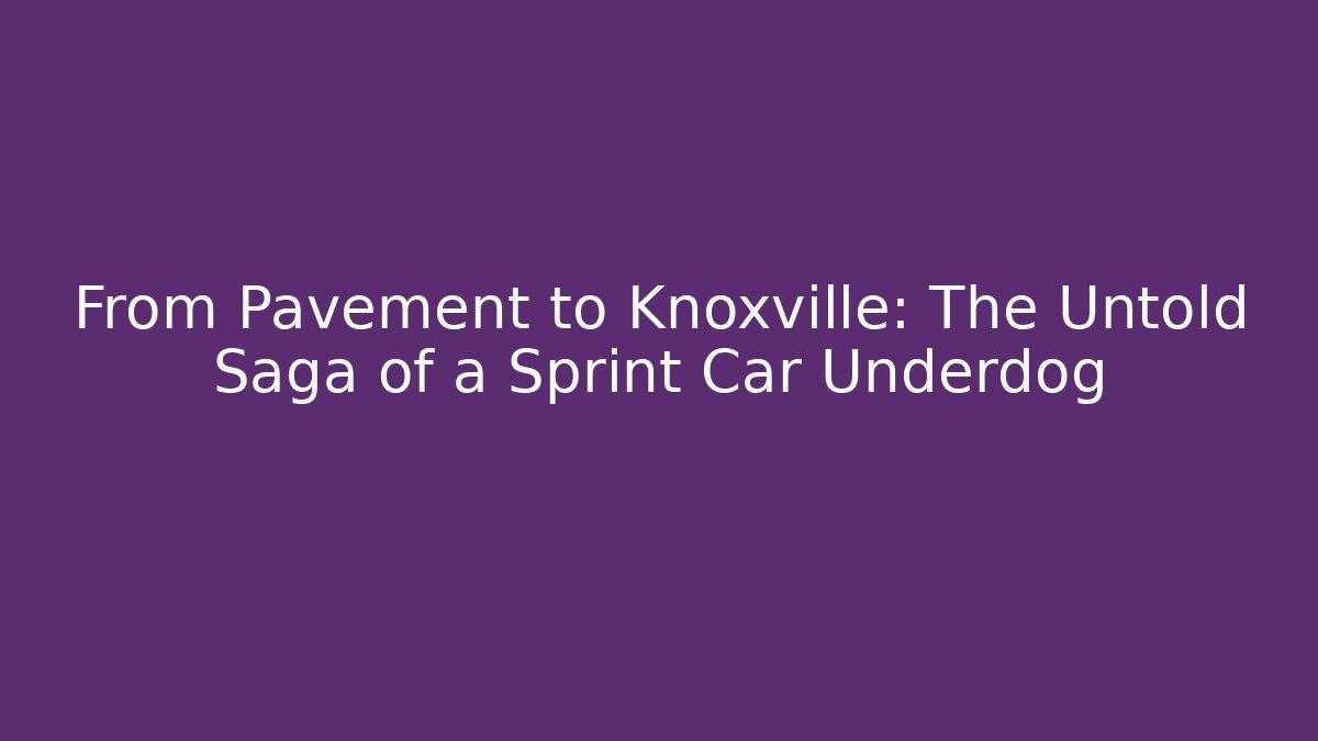 From Pavement to Knoxville: The Untold Saga of a Sprint Car Underdog - NADclinic