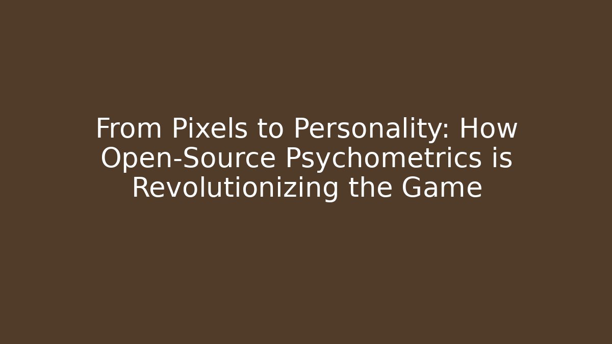 From Pixels to Personality: How Open-Source Psychometrics is Revolutionizing the Game