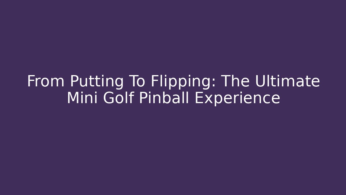 From Putting To Flipping: The Ultimate Mini Golf Pinball Experience - NADclinic