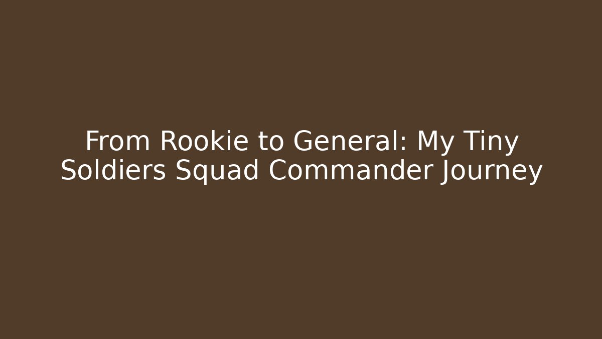 From Rookie to General: My Tiny Soldiers Squad Commander Journey