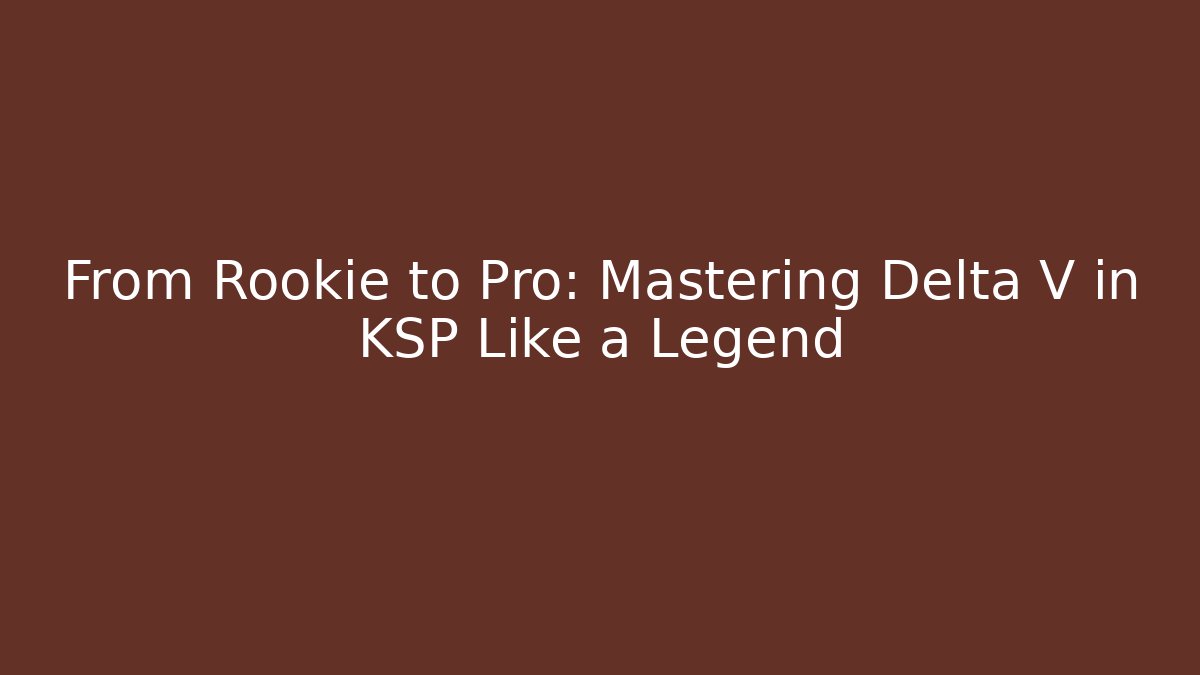 From Rookie to Pro: Mastering Delta V in KSP Like a Legend