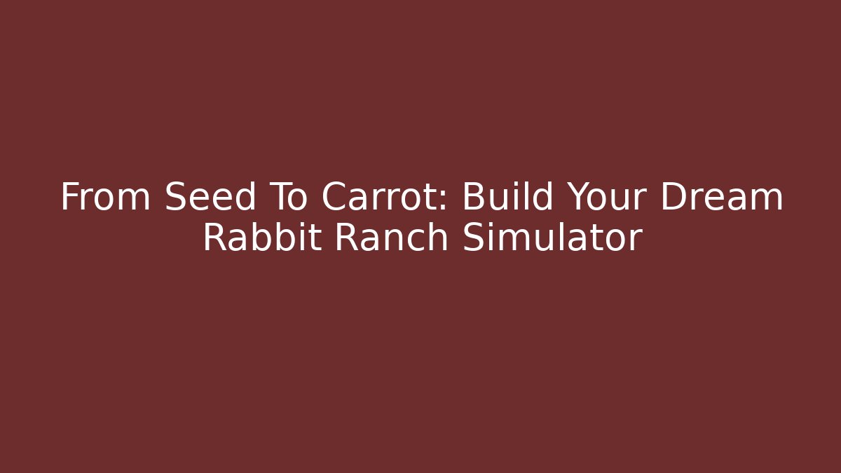 From Seed To Carrot: Build Your Dream Rabbit Ranch Simulator