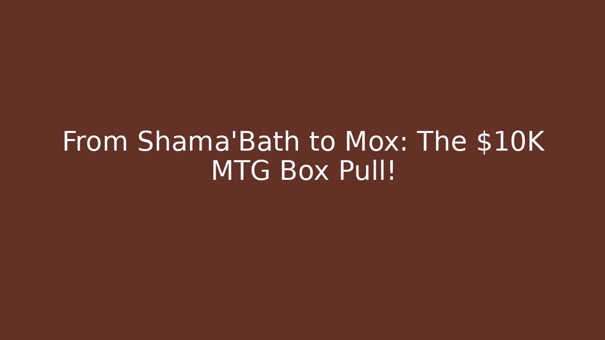 From Shama'Bath to Mox: The $10K MTG Box Pull! - NADclinic