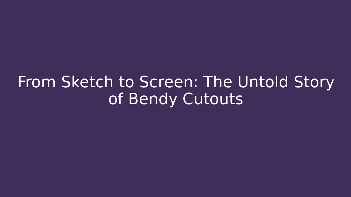 From Sketch to Screen: The Untold Story of Bendy Cutouts
