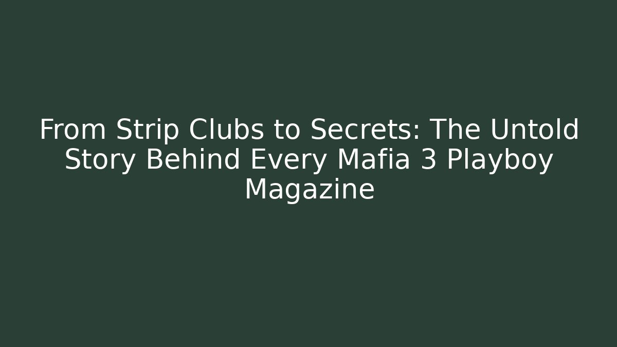 From Strip Clubs to Secrets: The Untold Story Behind Every Mafia 3 Playboy Magazine