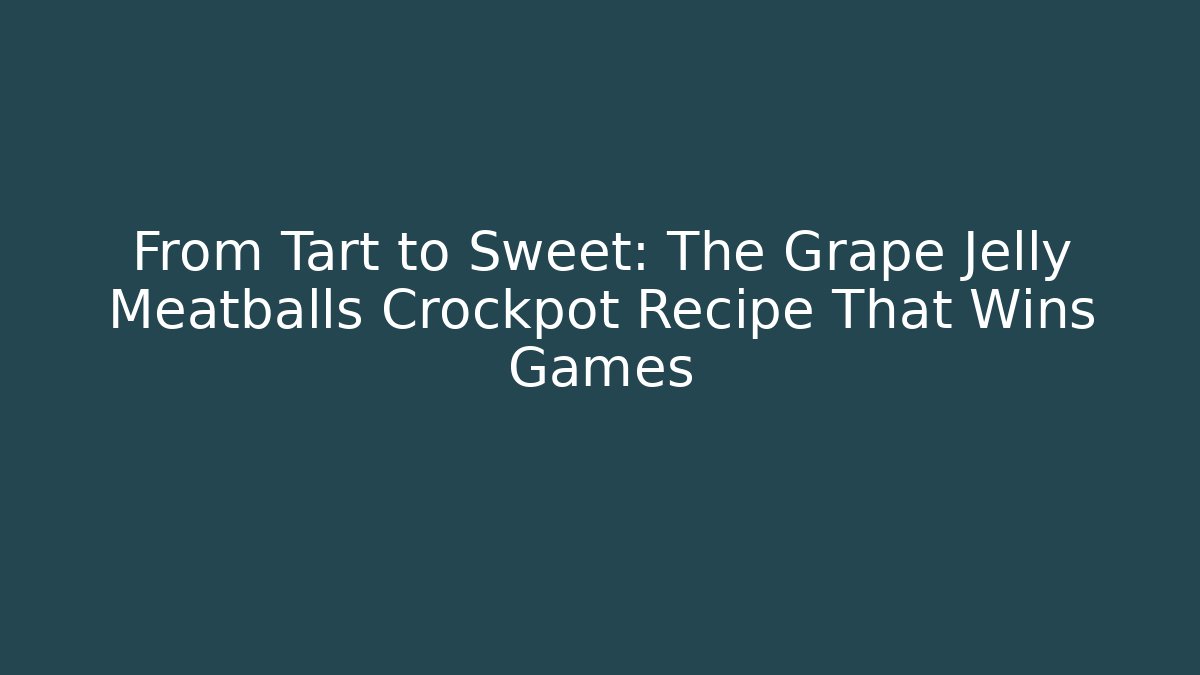 From Tart to Sweet: The Grape Jelly Meatballs Crockpot Recipe That Wins Games