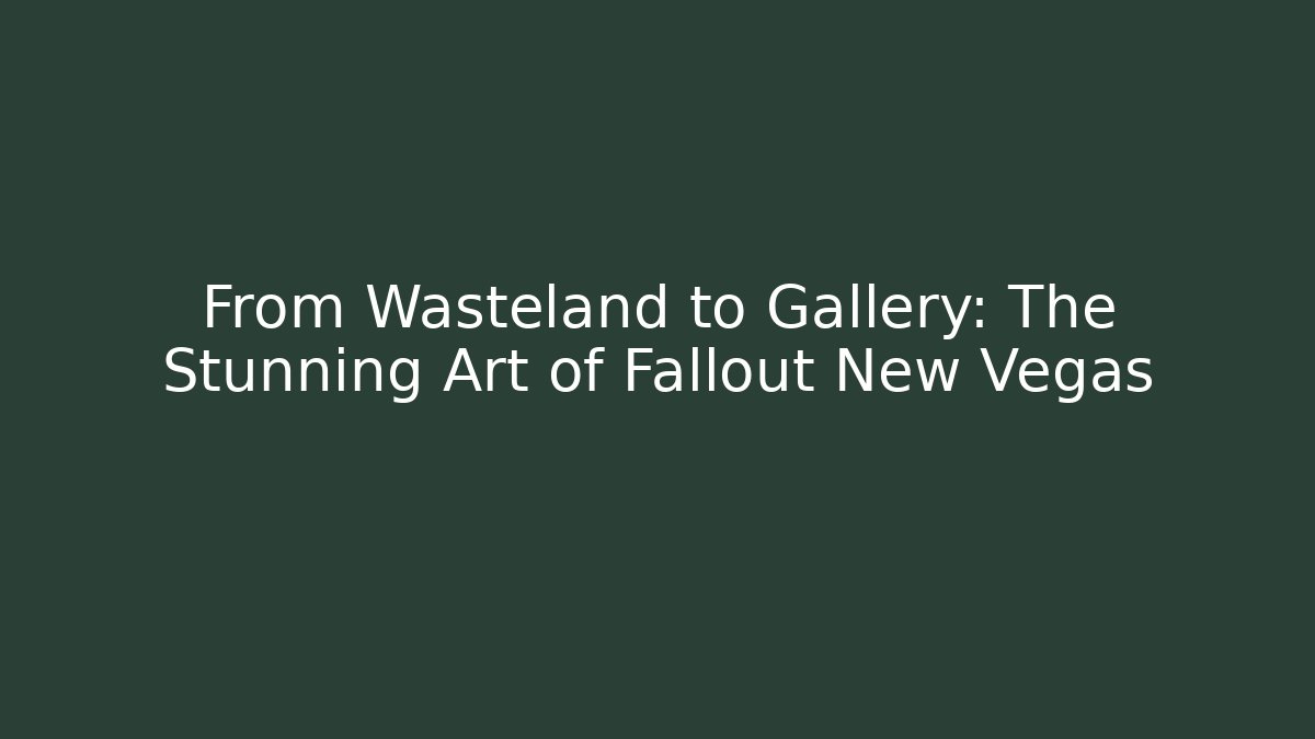 From Wasteland to Gallery: The Stunning Art of Fallout New Vegas