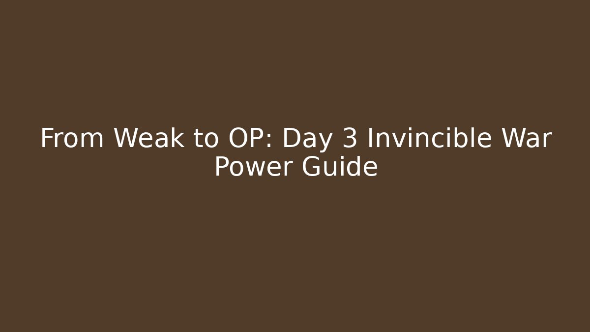 From Weak to OP: Day 3 Invincible War Power Guide