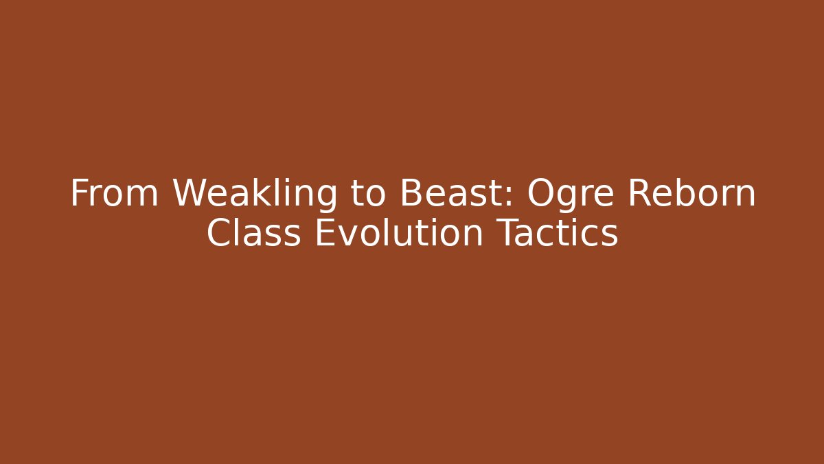 From Weakling to Beast: Ogre Reborn Class Evolution Tactics - NADclinic