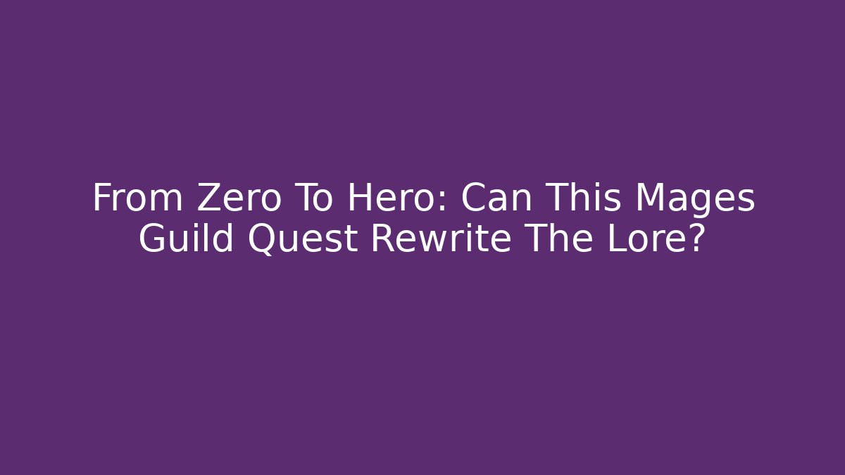 From Zero To Hero: Can This Mages Guild Quest Rewrite The Lore?