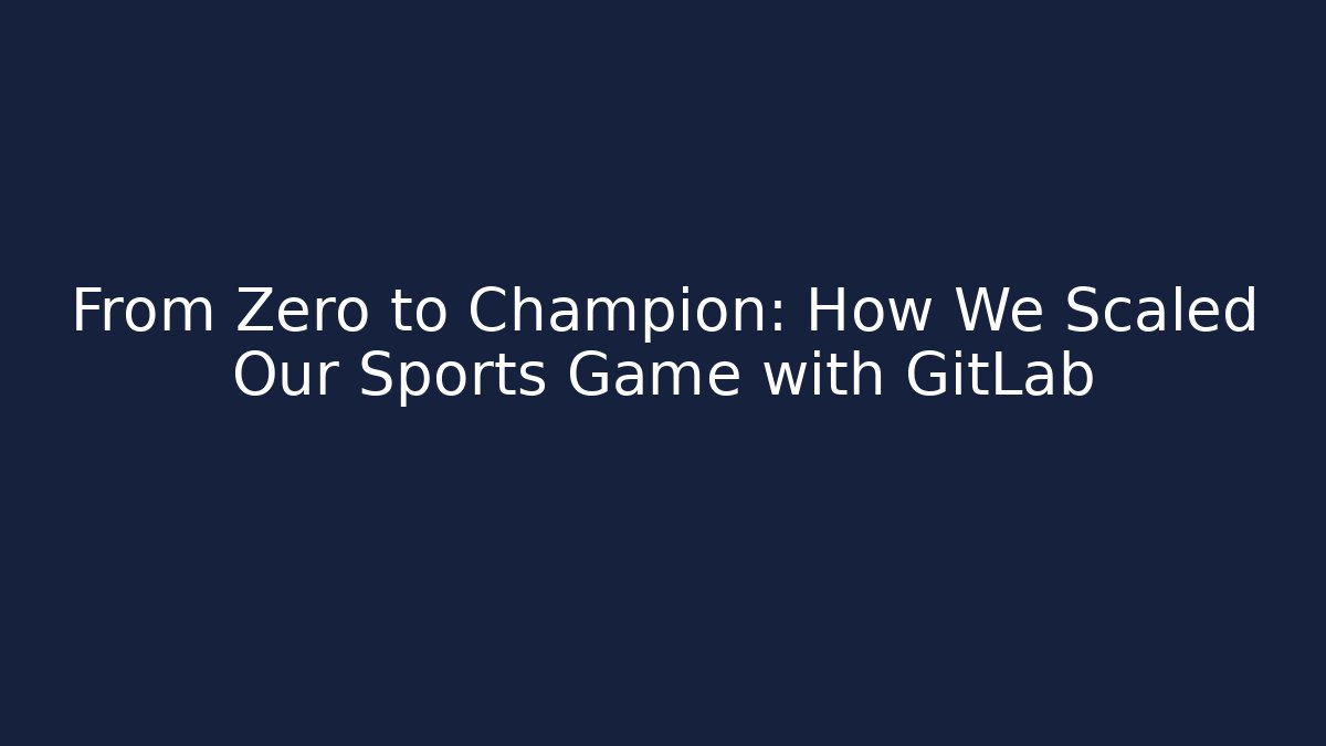 From Zero to Champion: How We Scaled Our Sports Game with GitLab
