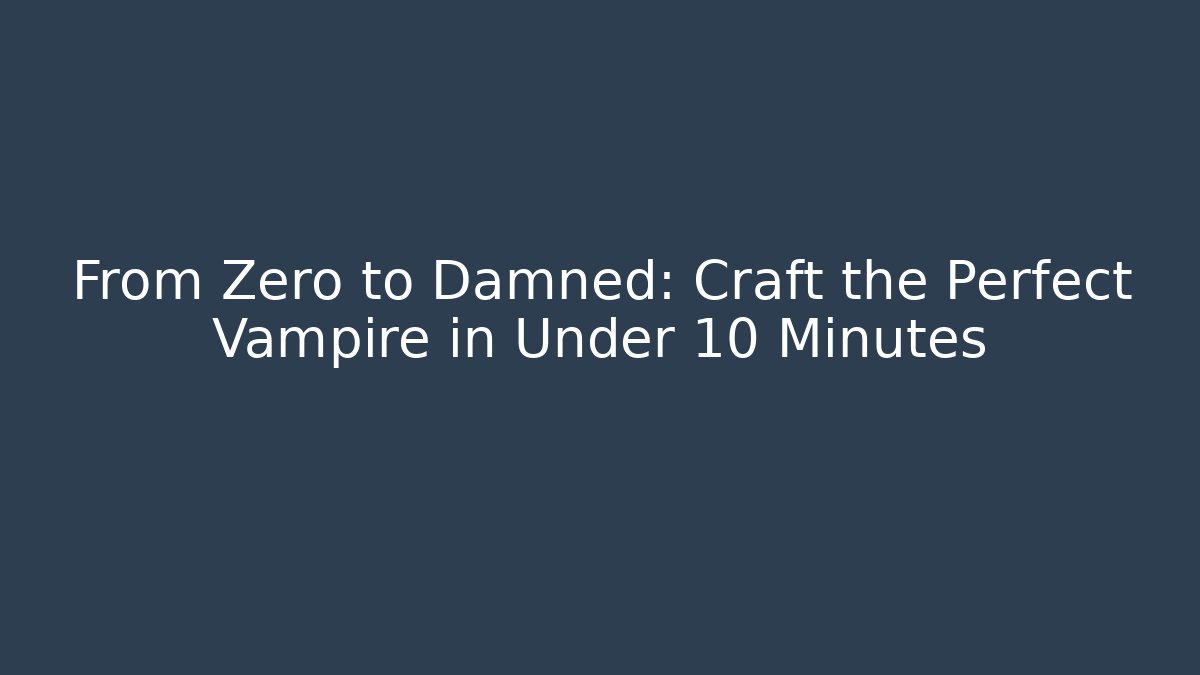 From Zero to Damned: Craft the Perfect Vampire in Under 10 Minutes