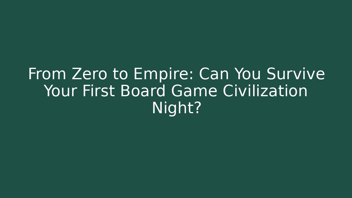 From Zero to Empire: Can You Survive Your First Board Game Civilization Night?