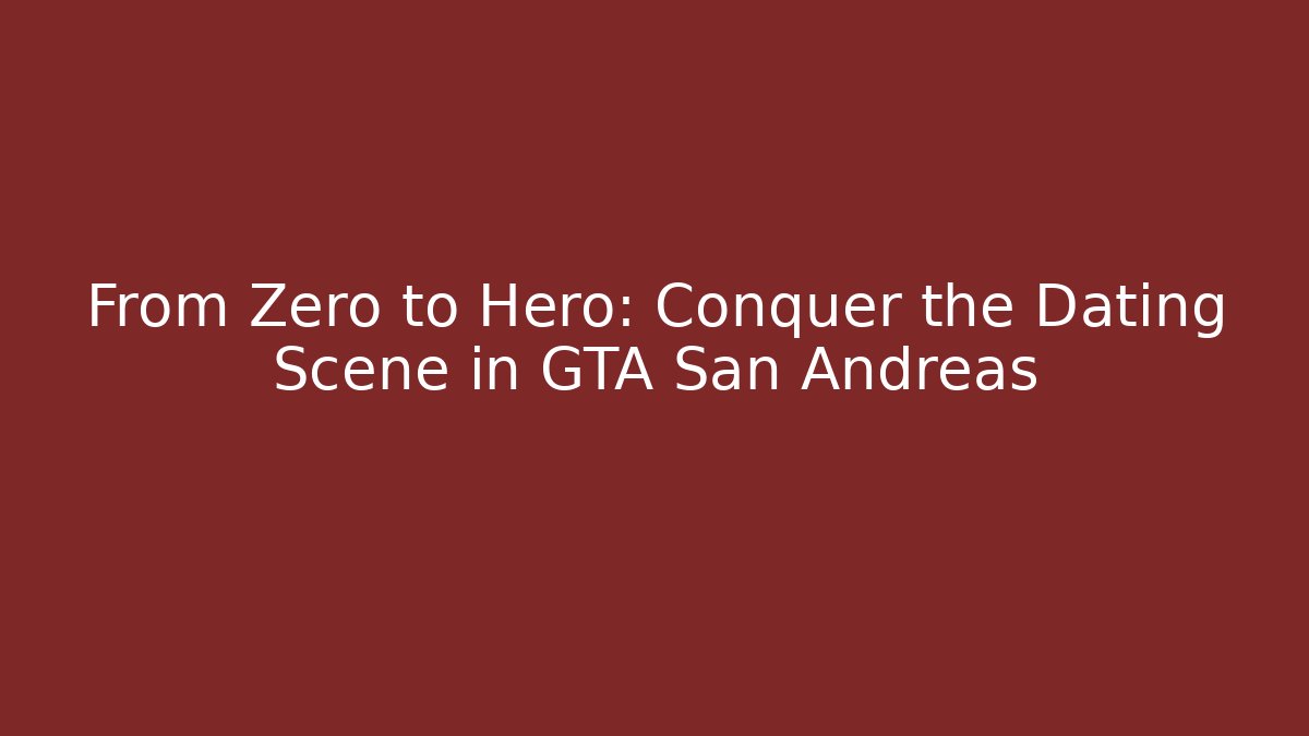 From Zero to Hero: Conquer the Dating Scene in GTA San Andreas