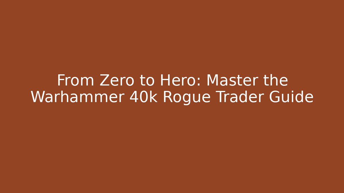 From Zero to Hero: Master the Warhammer 40k Rogue Trader Guide