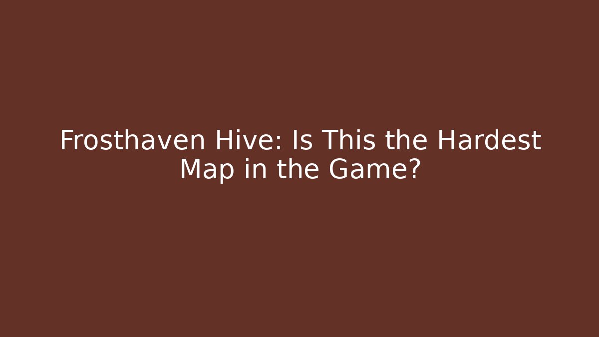 Frosthaven Hive: Is This the Hardest Map in the Game?
