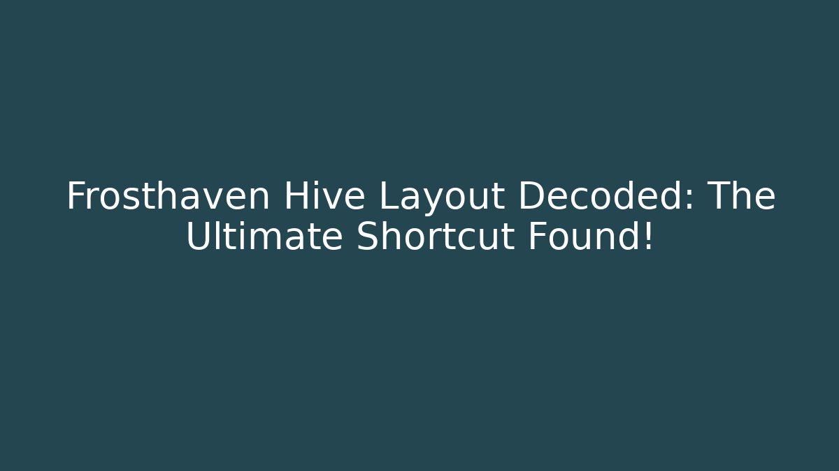 Frosthaven Hive Layout Decoded: The Ultimate Shortcut Found! - NADclinic