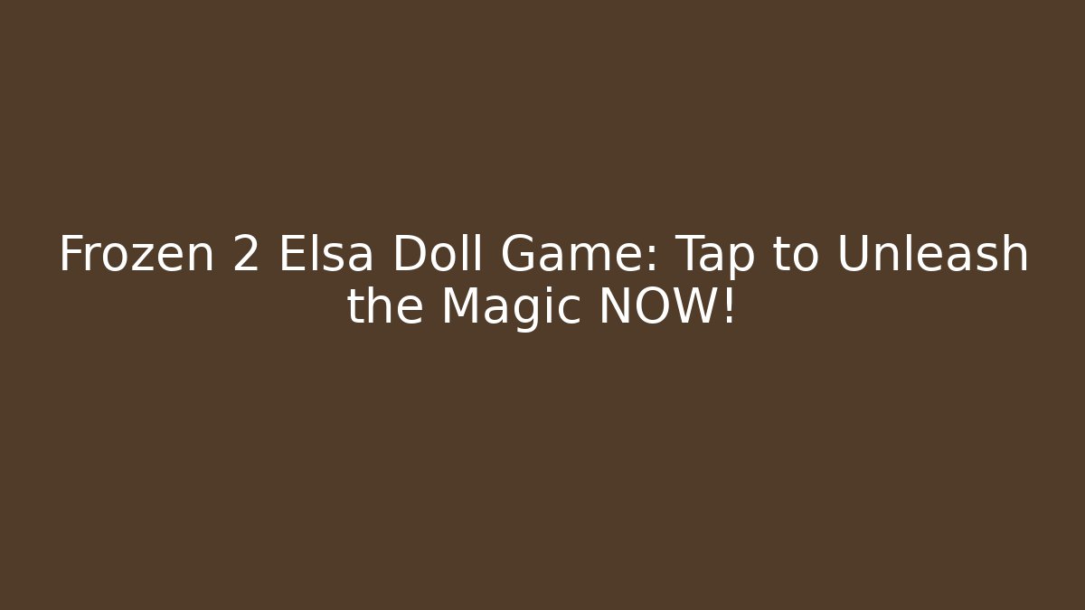 Frozen 2 Elsa Doll Game: Tap to Unleash the Magic NOW!