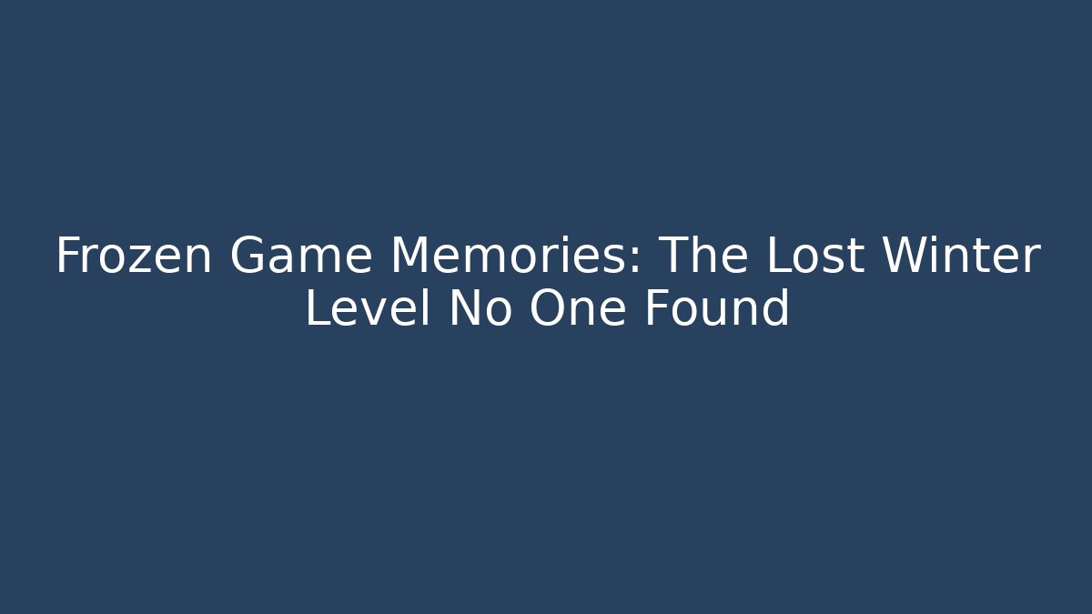 Frozen Game Memories: The Lost Winter Level No One Found