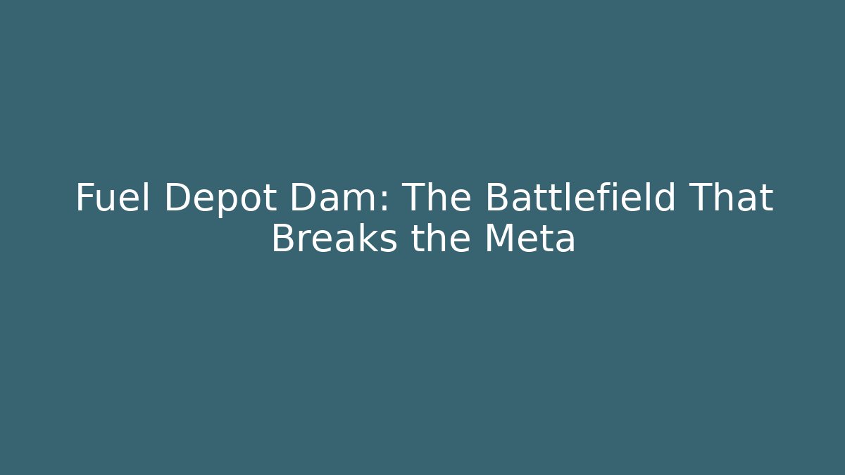 Fuel Depot Dam: The Battlefield That Breaks the Meta
