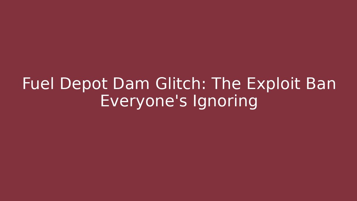 Fuel Depot Dam Glitch: The Exploit Ban Everyone's Ignoring