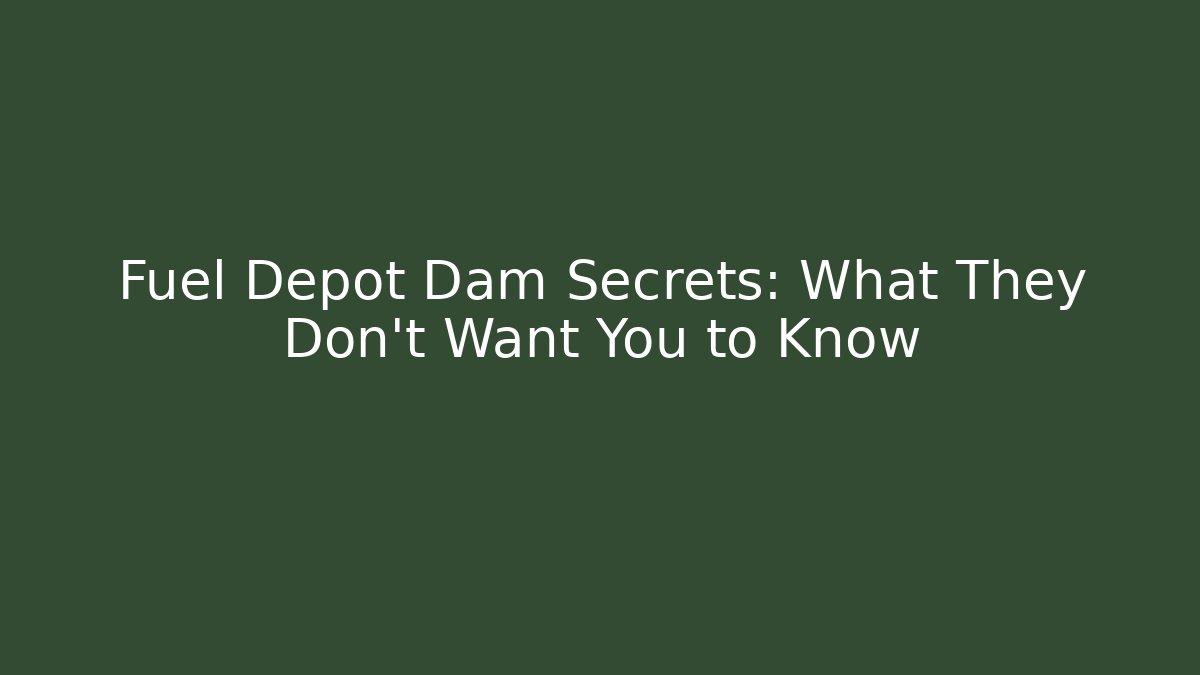 Fuel Depot Dam Secrets: What They Don't Want You to Know