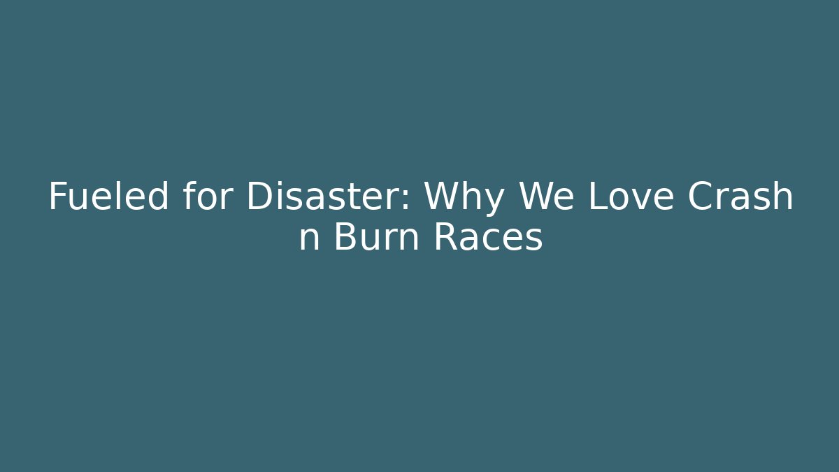 Fueled for Disaster: Why We Love Crash n Burn Races
