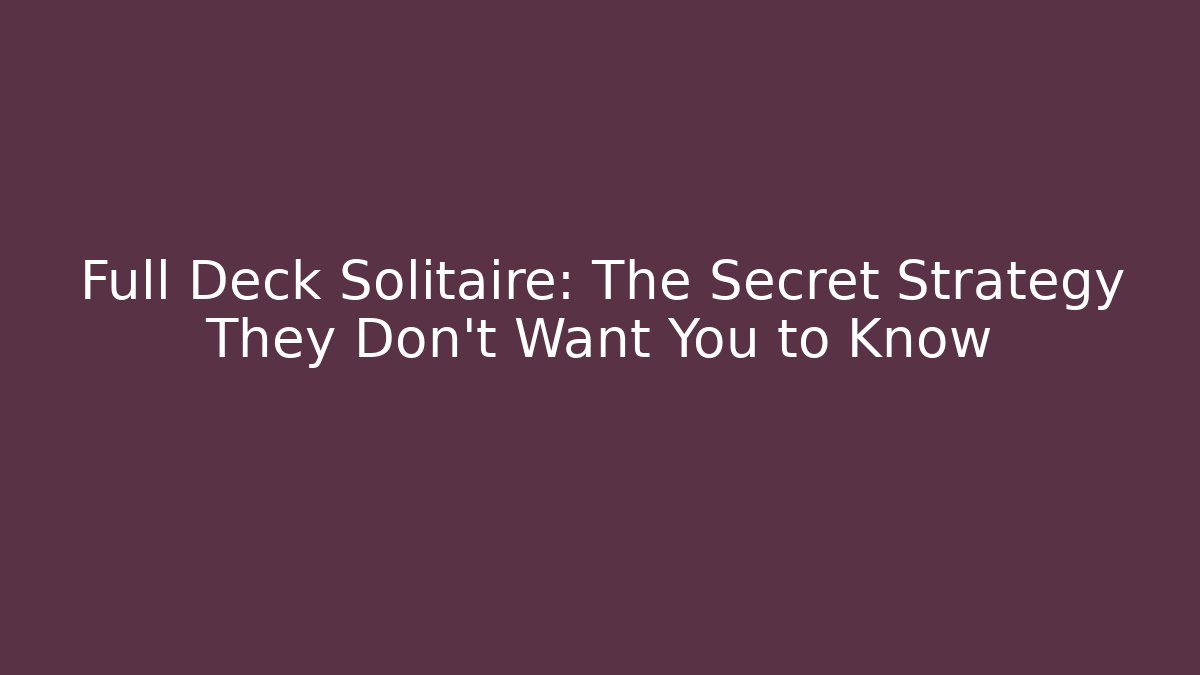 Full Deck Solitaire: The Secret Strategy They Don’t Want You to Know