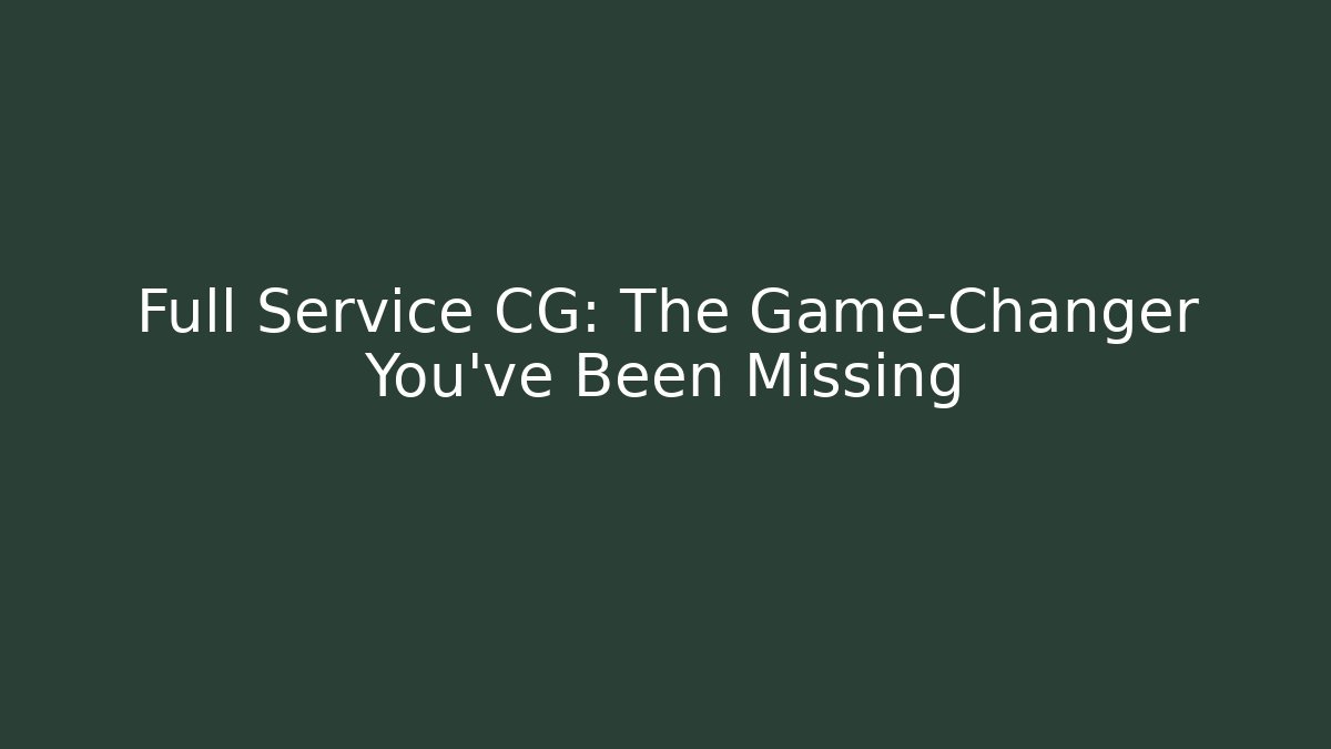 Full Service CG: The Game-Changer You've Been Missing