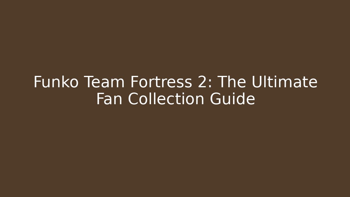 Funko Team Fortress 2: The Ultimate Fan Collection Guide