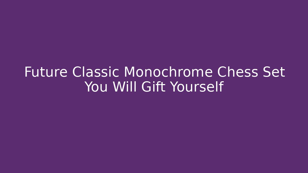Future Classic Monochrome Chess Set You Will Gift Yourself