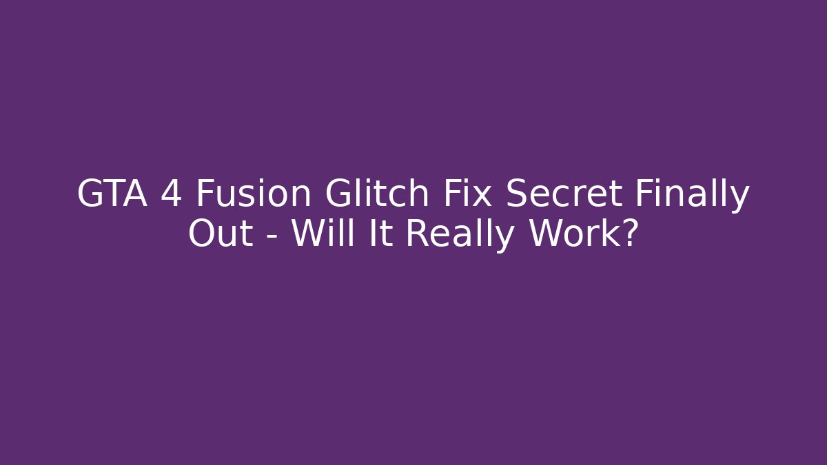 GTA 4 Fusion Glitch Fix Secret Finally Out – Will It Really Work?