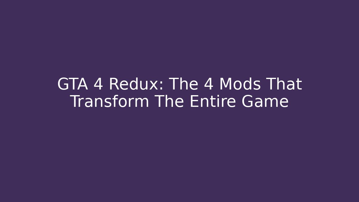 GTA 4 Redux: The 4 Mods That Transform The Entire Game