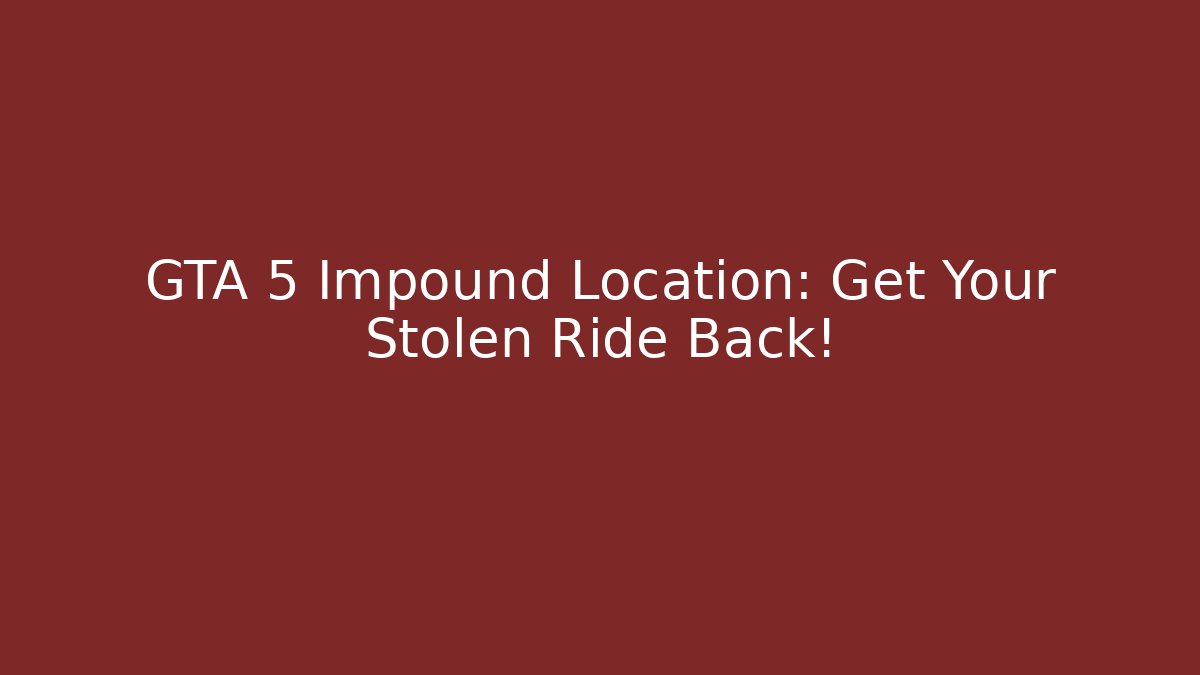 GTA 5 Impound Location: Get Your Stolen Ride Back! - NADclinic