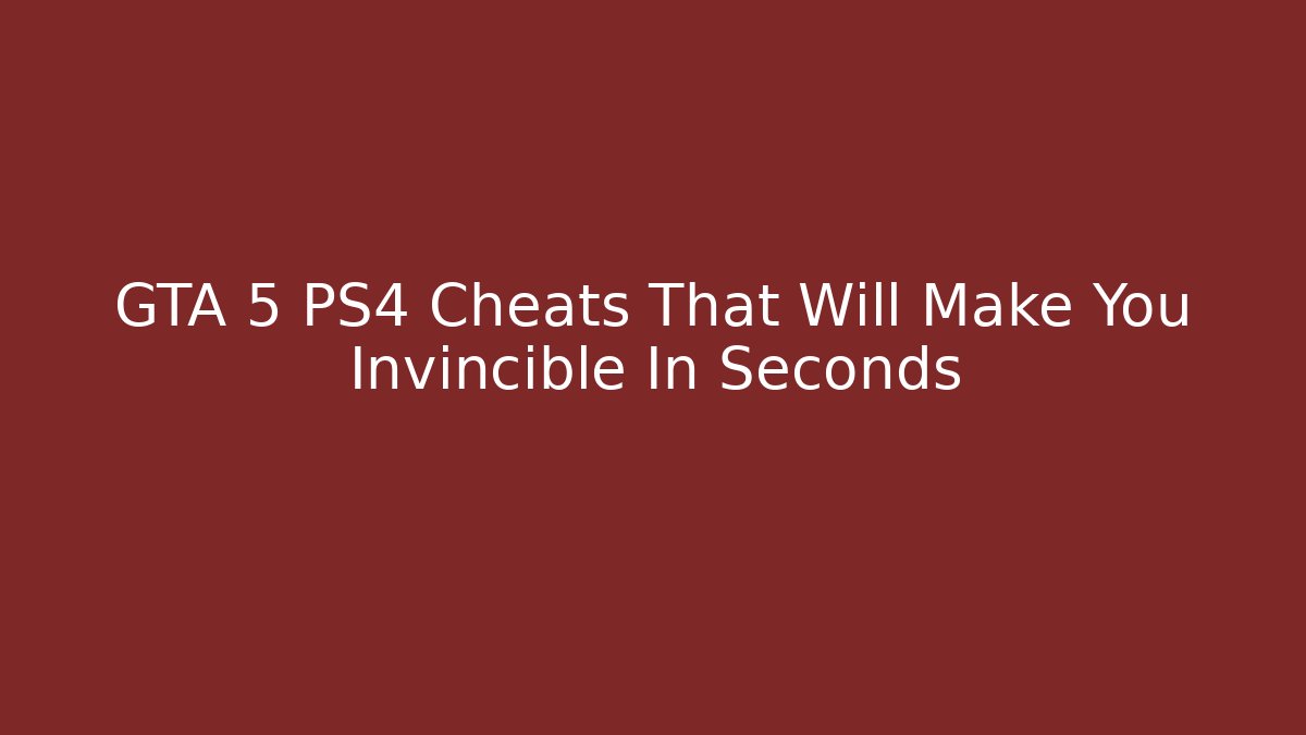 GTA 5 PS4 Cheats That Will Make You Invincible In Seconds