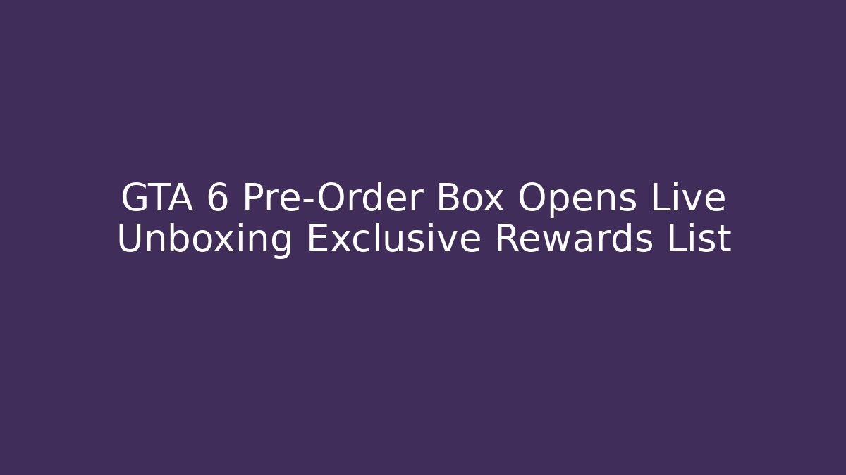 GTA 6 Pre-Order Box Opens Live Unboxing Exclusive Rewards List