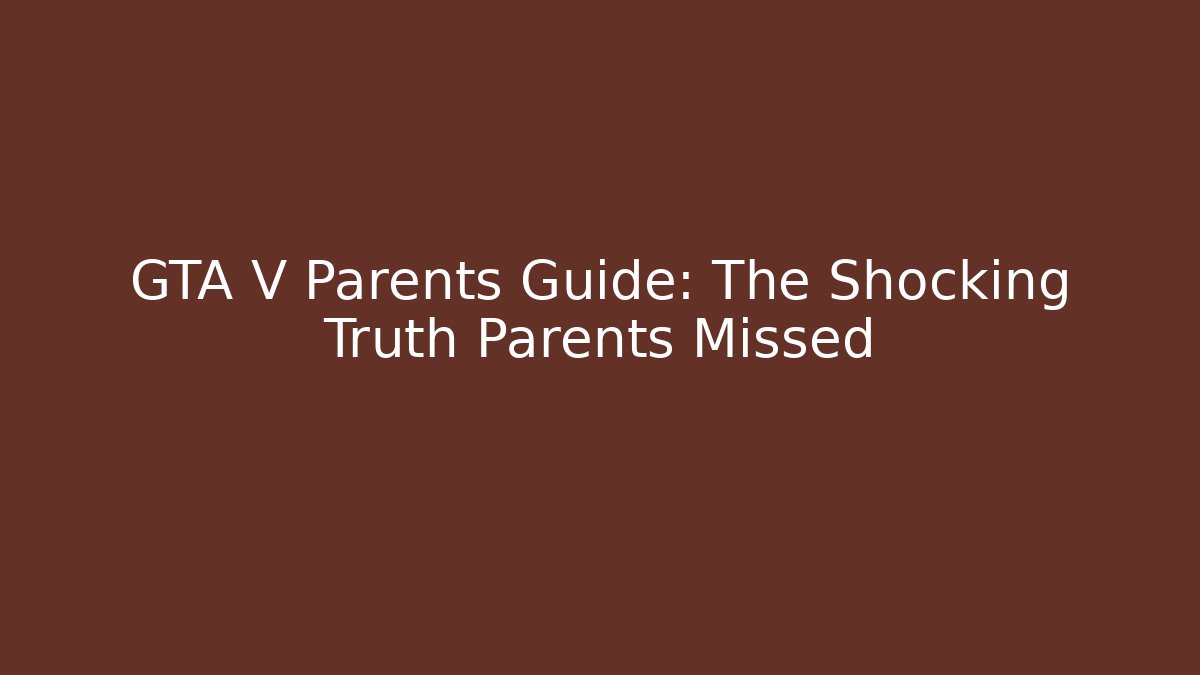 GTA V Parents Guide: The Shocking Truth Parents Missed