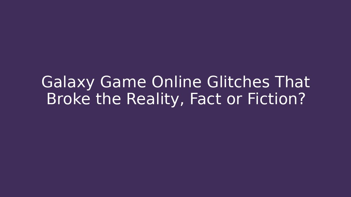 Galaxy Game Online Glitches That Broke the Reality, Fact or Fiction?