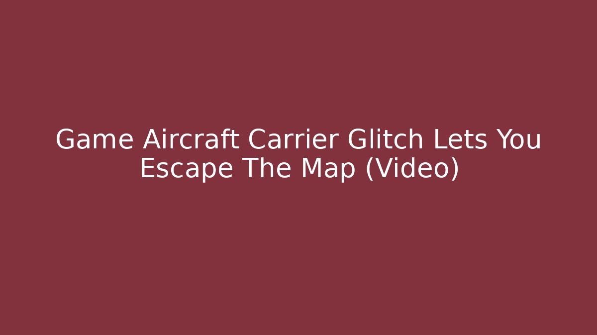 Game Aircraft Carrier Glitch Lets You Escape The Map (Video)